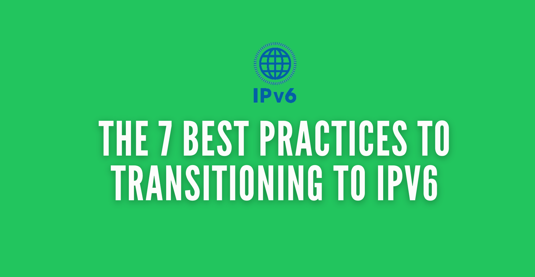 the 7 Best Practices to transitioning to IPv6