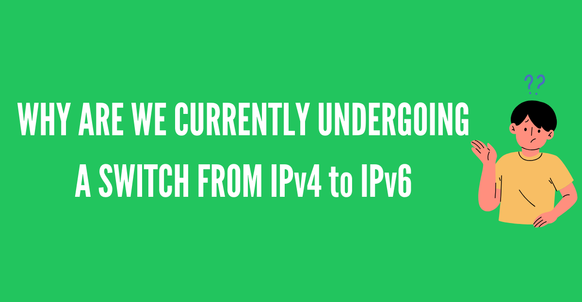 WHY ARE WE CURRENTLY UNDERGOING A SWITCH FROM IPv4 to IPv6